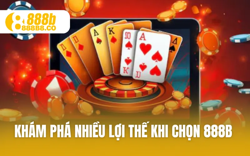 Khám phá nhiều lợi thế khi chọn 888B