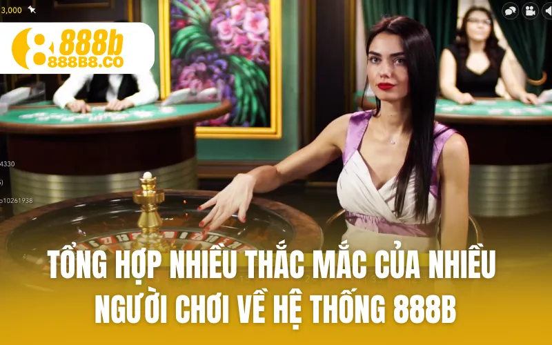 Tổng hợp nhiều thắc mắc của nhiều người chơi về hệ thống 888B